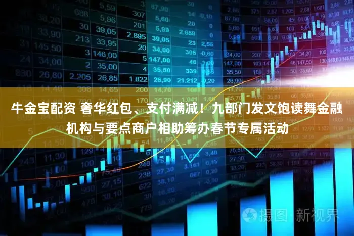 牛金宝配资 奢华红包、支付满减！九部门发文饱读舞金融机构与要点商户相助筹办春节专属活动