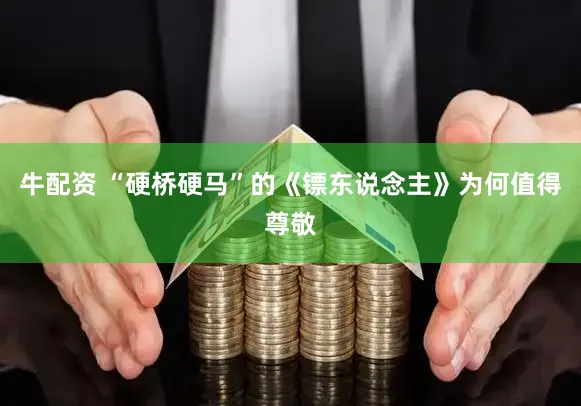牛配资 “硬桥硬马”的《镖东说念主》为何值得尊敬